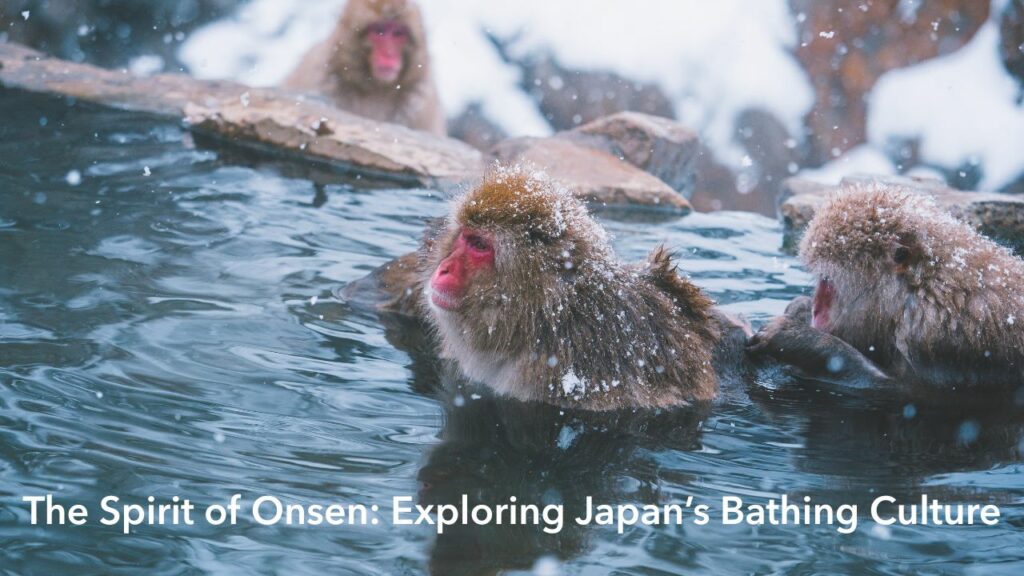 The Spirit of Onsen- Exploring Japan’s Bathing Culture