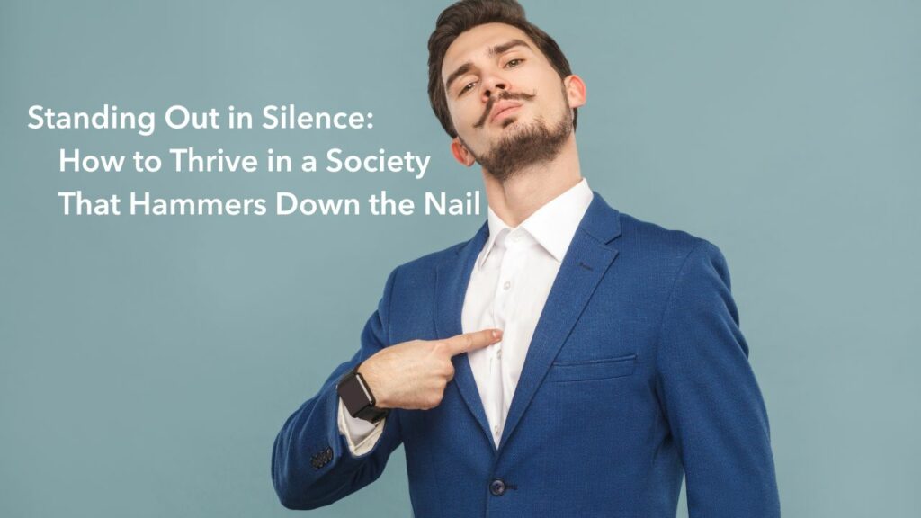 Standing Out in Silence- How to Thrive in a Society That Hammers Down the Nail