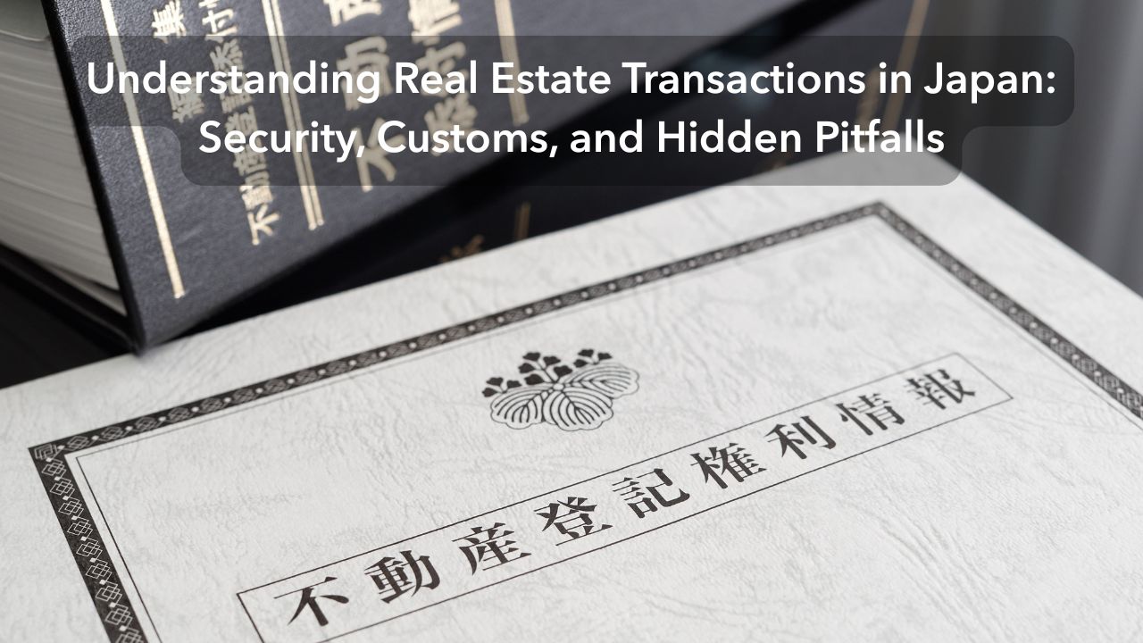 Understanding Real Estate Transactions in Japan- Security, Customs, and Hidden Pitfalls